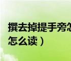 撰去掉提手旁怎么讀什么意思（撰去掉提手旁怎么讀）