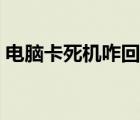 電腦卡死機咋回事（電腦卡死機是什么原因）
