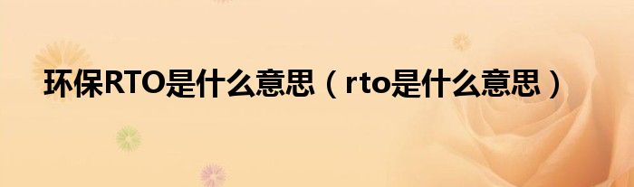 環(huán)保RTO是什么意思（rto是什么意思）