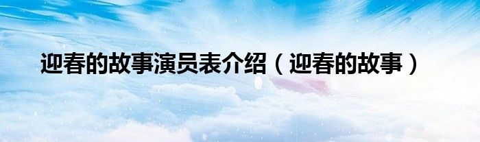 迎春的故事演員表介紹（迎春的故事）