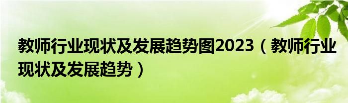 教師行業(yè)現狀及發(fā)展趨勢圖2023（教師行業(yè)現狀及發(fā)展趨勢）