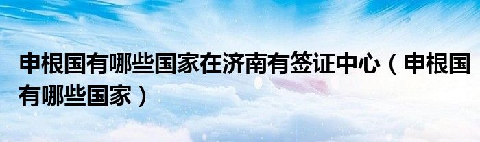 申根國有哪些國家在濟南有簽證中心（申根國有哪些國家）