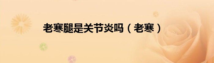 老寒腿是關節(jié)炎嗎（老寒）
