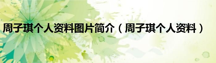 周子琪個人資料圖片簡介（周子琪個人資料）