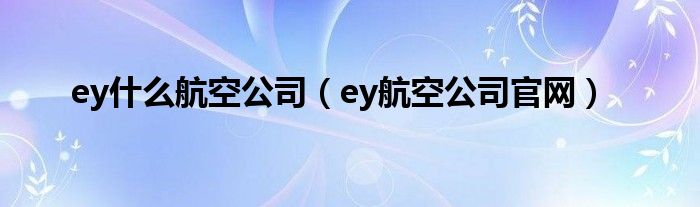 ey什么航空公司（ey航空公司官網(wǎng)）