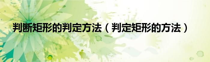 判斷矩形的判定方法（判定矩形的方法）