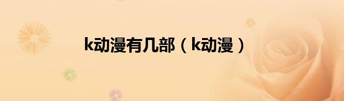 k動(dòng)漫有幾部（k動(dòng)漫）