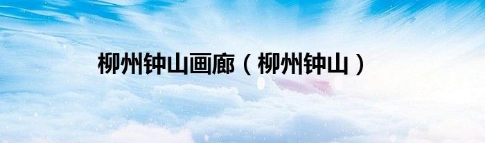 柳州鐘山畫廊（柳州鐘山）