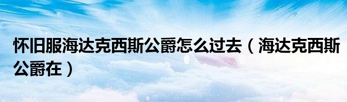 懷舊服海達克西斯公爵怎么過去（海達克西斯公爵在）