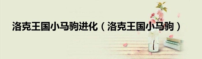 洛克王國小馬駒進化（洛克王國小馬駒）