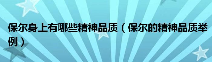保爾身上有哪些精神品質(zhì)（保爾的精神品質(zhì)舉例）