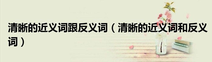 清晰的近義詞跟反義詞（清晰的近義詞和反義詞）
