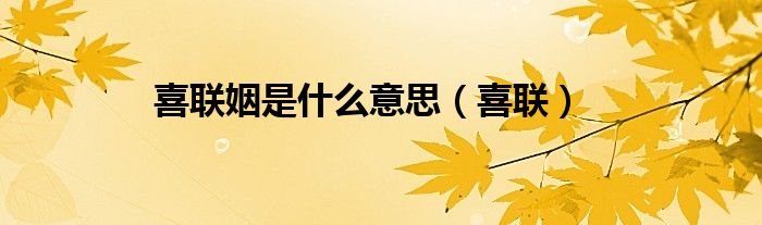 喜聯(lián)姻是什么意思（喜聯(lián)）