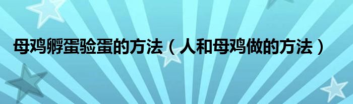 母雞孵蛋驗蛋的方法（人和母雞做的方法）
