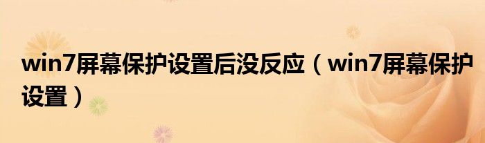 win7屏幕保護(hù)設(shè)置后沒(méi)反應(yīng)（win7屏幕保護(hù)設(shè)置）