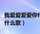 我愛愛愛愛你什么歌名（我愛你愛愛愛不完是什么歌）
