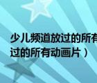 少兒頻道放過的所有動畫片真人版的家有兒女（少兒頻道放過的所有動畫片）