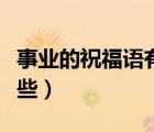 事業(yè)的祝福語(yǔ)有哪些四字（事業(yè)的祝福語(yǔ)有哪些）