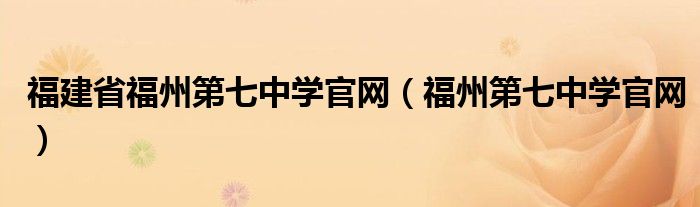 福建省福州第七中學(xué)官網(wǎng)（福州第七中學(xué)官網(wǎng)）