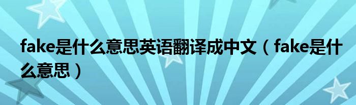 fake是什么意思英語(yǔ)翻譯成中文（fake是什么意思）
