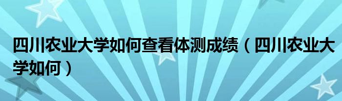 四川農(nóng)業(yè)大學(xué)如何查看體測(cè)成績(jī)（四川農(nóng)業(yè)大學(xué)如何）