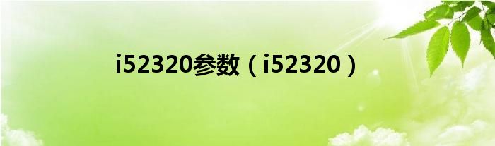 i52320參數(shù)（i52320）
