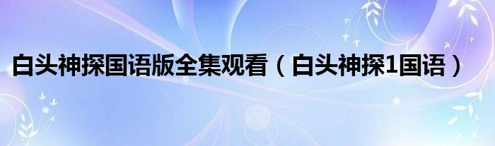 白頭神探國(guó)語(yǔ)版全集觀看（白頭神探1國(guó)語(yǔ)）