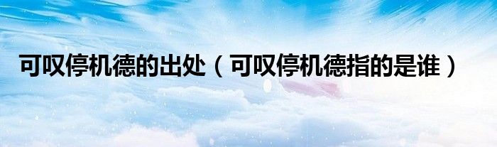 可嘆停機德的出處（可嘆停機德指的是誰）