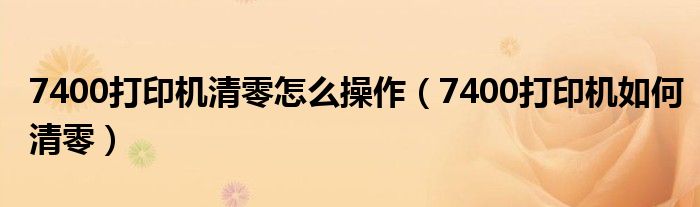 7400打印機(jī)清零怎么操作（7400打印機(jī)如何清零）