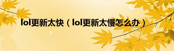 lol更新太快（lol更新太慢怎么辦）