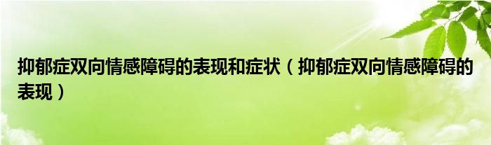 抑郁癥雙向情感障礙的表現(xiàn)和癥狀（抑郁癥雙向情感障礙的表現(xiàn)）