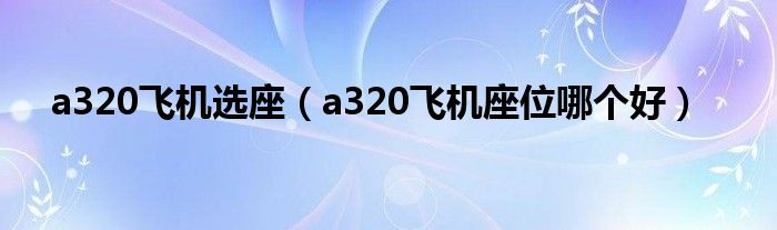 a320飛機(jī)選座（a320飛機(jī)座位哪個(gè)好）