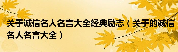 關(guān)于誠(chéng)信名人名言大全經(jīng)典勵(lì)志（關(guān)于的誠(chéng)信名人名言大全）