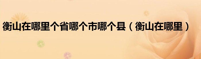 衡山在哪里個省哪個市哪個縣（衡山在哪里）
