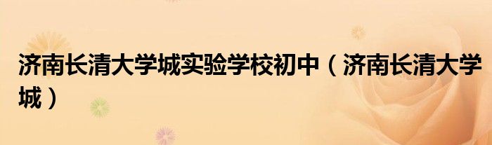 濟南長清大學城實驗學校初中（濟南長清大學城）