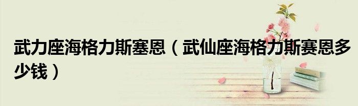 武力座海格力斯塞恩（武仙座海格力斯賽恩多少錢(qián)）