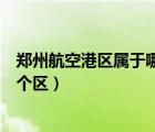 鄭州航空港區(qū)屬于哪個(gè)區(qū)在什么位置（鄭州航空港區(qū)屬于哪個(gè)區(qū)）
