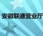 安徽聯(lián)通營業(yè)廳官網(wǎng)登錄（安徽聯(lián)通營業(yè)廳）