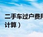 二手車過戶費(fèi)用計算器（二手車過戶費(fèi)用怎么計算）
