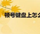 頓號(hào)鍵盤上怎么打（冒號(hào)在鍵盤上怎么打）