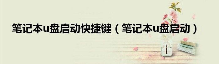 筆記本u盤啟動(dòng)快捷鍵（筆記本u盤啟動(dòng)）