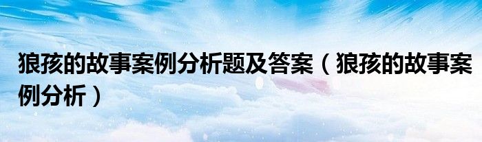 狼孩的故事案例分析題及答案（狼孩的故事案例分析）