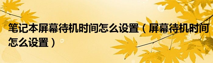 筆記本屏幕待機時間怎么設置（屏幕待機時間怎么設置）