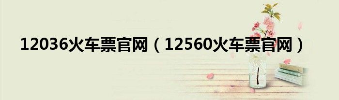 12036火車票官網(wǎng)（12560火車票官網(wǎng)）
