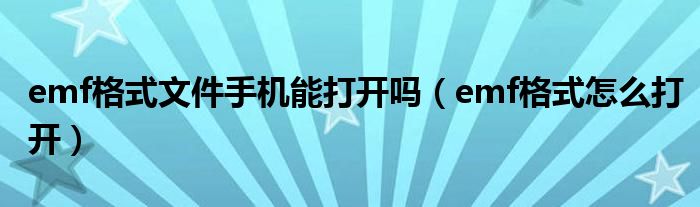 emf格式文件手機能打開嗎（emf格式怎么打開）