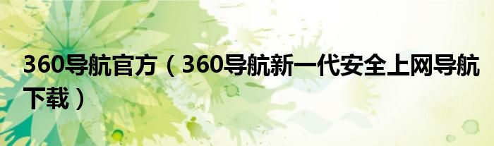 360導(dǎo)航官方（360導(dǎo)航新一代安全上網(wǎng)導(dǎo)航下載）