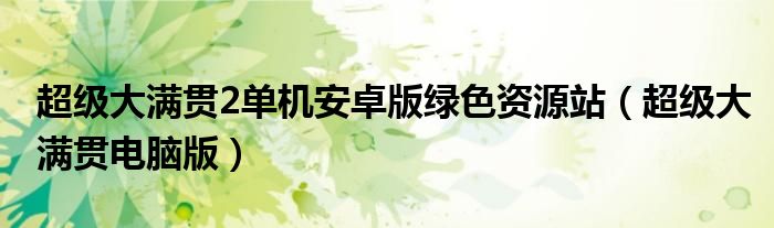 超級大滿貫2單機安卓版綠色資源站（超級大滿貫電腦版）