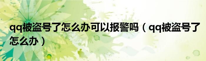 qq被盜號了怎么辦可以報警嗎（qq被盜號了怎么辦）