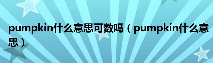 pumpkin什么意思可數(shù)嗎（pumpkin什么意思）