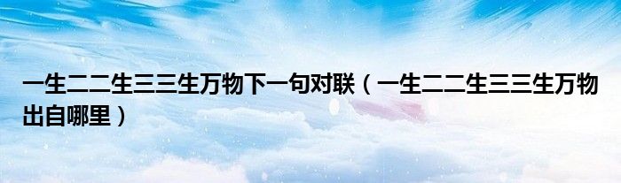 一生二二生三三生萬物下一句對聯(lián)（一生二二生三三生萬物出自哪里）